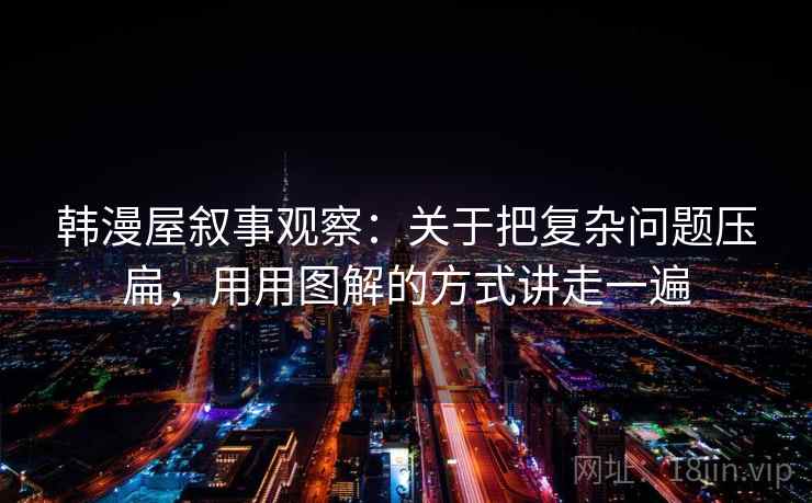 韩漫屋叙事观察：关于把复杂问题压扁，用用图解的方式讲走一遍