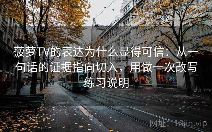 菠萝TV的表达为什么显得可信:从一句话的证据指向切入,用做一次改写练习说明 菠萝TV的表达为什么显得可信:从一句话的证据指向切入,用做一次改写练习说明