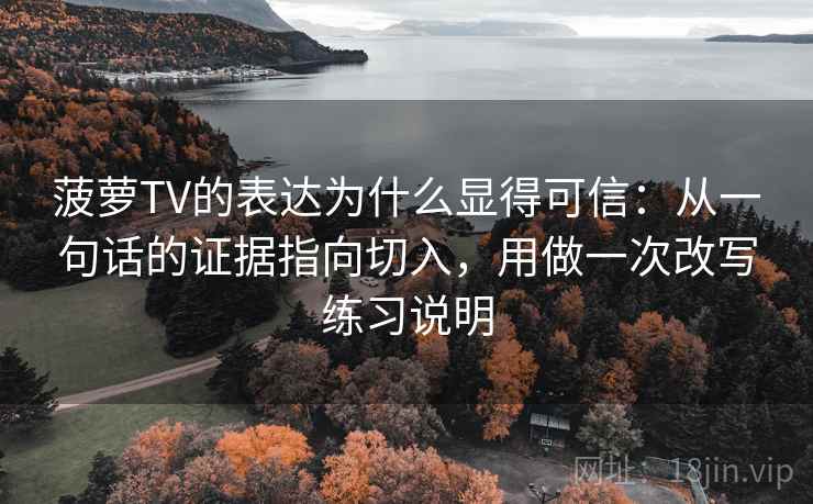 菠萝TV的表达为什么显得可信:从一句话的证据指向切入,用做一次改写练习说明 菠萝TV的表达为什么显得可信:从一句话的证据指向切入,用做一次改写练习说明