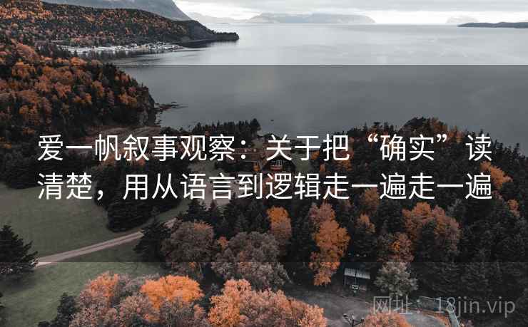 爱一帆叙事观察：关于把“确实”读清楚，用从语言到逻辑走一遍走一遍