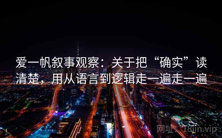 爱一帆叙事观察：关于把“确实”读清楚，用从语言到逻辑走一遍走一遍