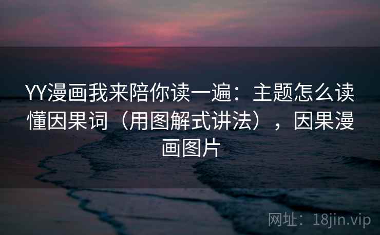 YY漫画我来陪你读一遍：主题怎么读懂因果词（用图解式讲法），因果漫画图片