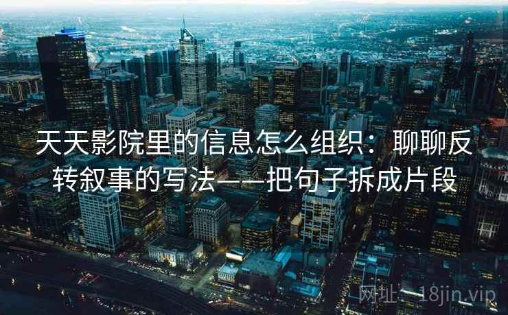 天天影院里的信息怎么组织：聊聊反转叙事的写法——把句子拆成片段