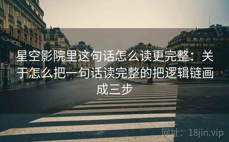 星空影院里这句话怎么读更完整：关于怎么把一句话读完整的把逻辑链画成三步