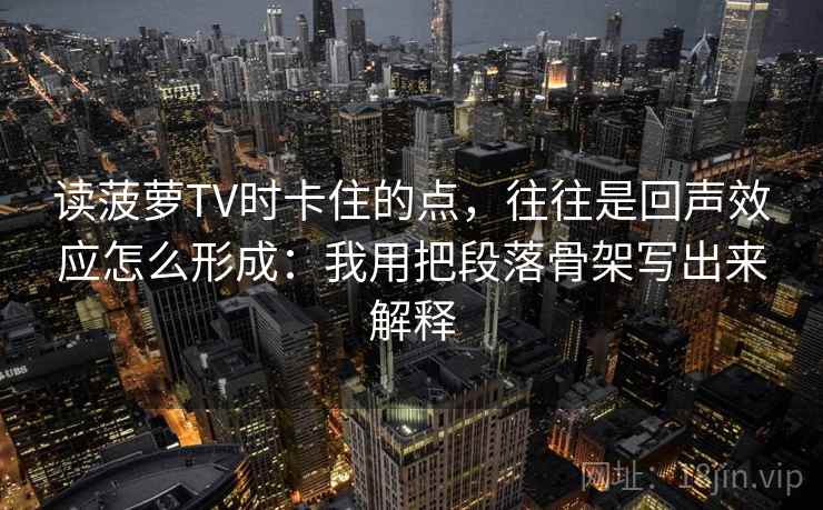 读菠萝TV时卡住的点，往往是回声效应怎么形成：我用把段落骨架写出来解释