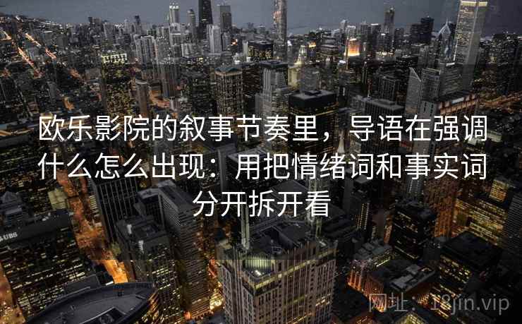 欧乐影院的叙事节奏里,导语在强调什么怎么出现:用把情绪词和事实词分开拆开看 欧乐影院的叙事节奏里,导语在强调什么怎么出现:用把情绪词和事实词分开拆开看