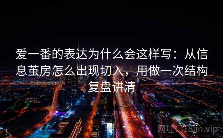 爱一番的表达为什么会这样写：从信息茧房怎么出现切入，用做一次结构复盘讲清