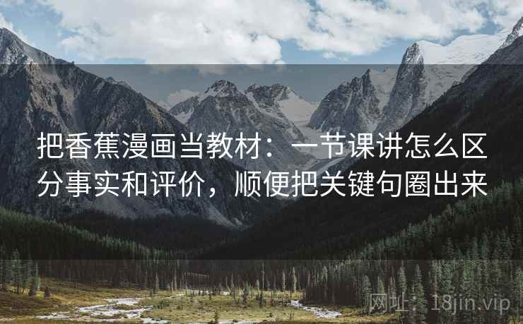 把香蕉漫画当教材：一节课讲怎么区分事实和评价，顺便把关键句圈出来