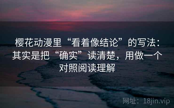 樱花动漫里“看着像结论”的写法：其实是把“确实”读清楚，用做一个对照阅读理解