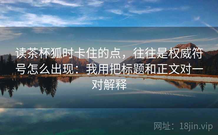 读茶杯狐时卡住的点，往往是权威符号怎么出现：我用把标题和正文对一对解释
