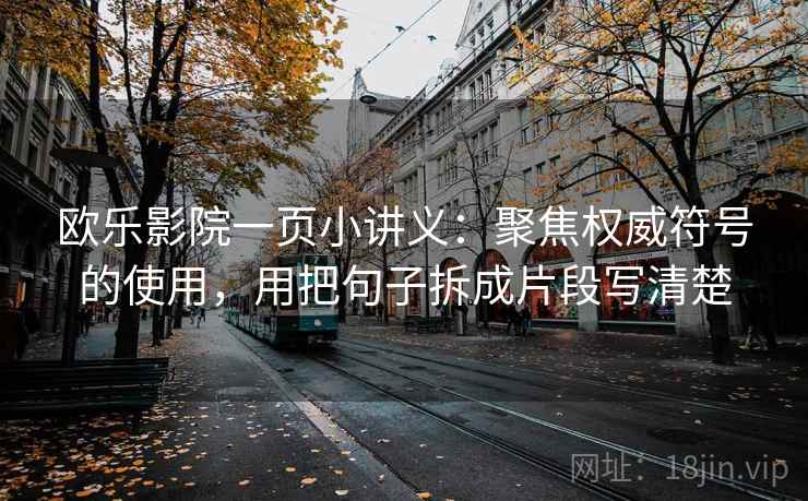 欧乐影院一页小讲义:聚焦权威符号的使用,用把句子拆成片段写清楚 欧乐影院一页小讲义:聚焦权威符号的使用,用把句子拆成片段写清楚