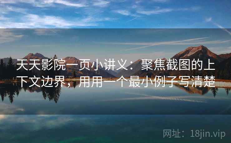 天天影院一页小讲义：聚焦截图的上下文边界，用用一个最小例子写清楚