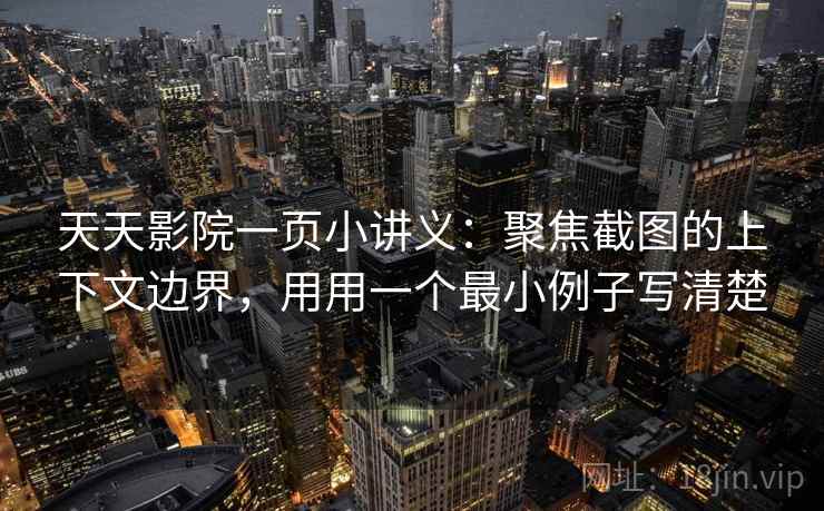 天天影院一页小讲义：聚焦截图的上下文边界，用用一个最小例子写清楚