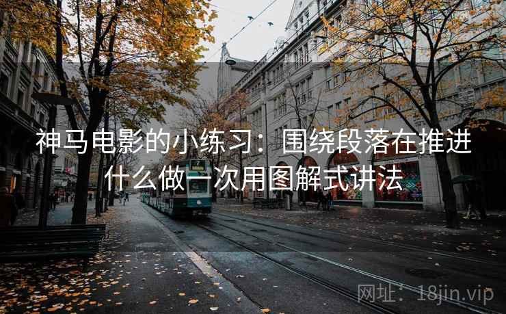 神马电影的小练习：围绕段落在推进什么做一次用图解式讲法