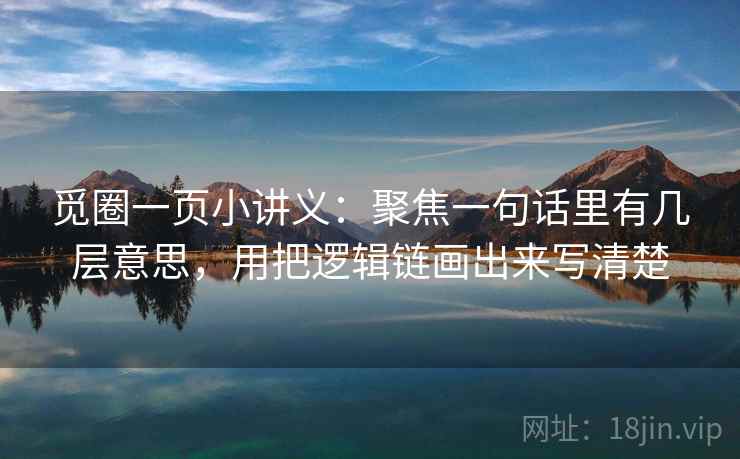 觅圈一页小讲义:聚焦一句话里有几层意思,用把逻辑链画出来写清楚 觅圈一页小讲义:聚焦一句话里有几层意思,用把逻辑链画出来写清楚