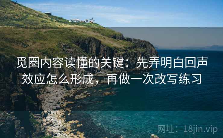 觅圈内容读懂的关键：先弄明白回声效应怎么形成，再做一次改写练习