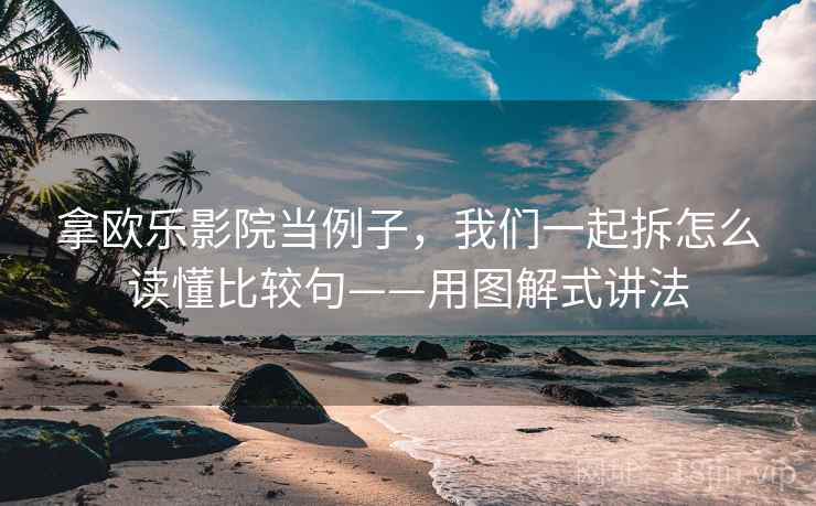 拿欧乐影院当例子，我们一起拆怎么读懂比较句——用图解式讲法