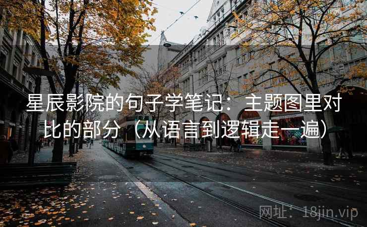 星辰影院的句子学笔记：主题图里对比的部分（从语言到逻辑走一遍）