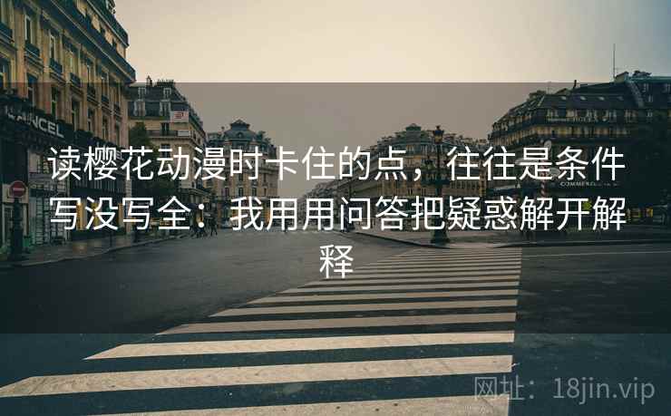 读樱花动漫时卡住的点，往往是条件写没写全：我用用问答把疑惑解开解释