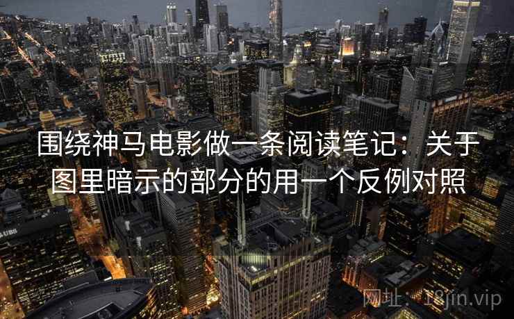 围绕神马电影做一条阅读笔记：关于图里暗示的部分的用一个反例对照