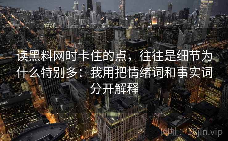 读黑料网时卡住的点，往往是细节为什么特别多：我用把情绪词和事实词分开解释