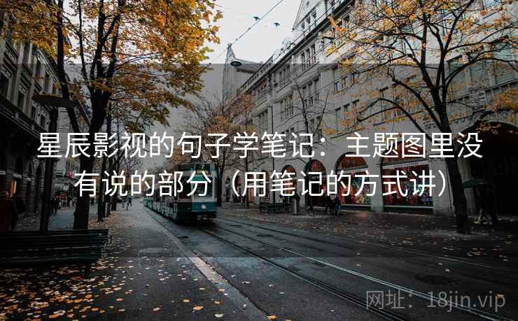 星辰影视的句子学笔记：主题图里没有说的部分（用笔记的方式讲）